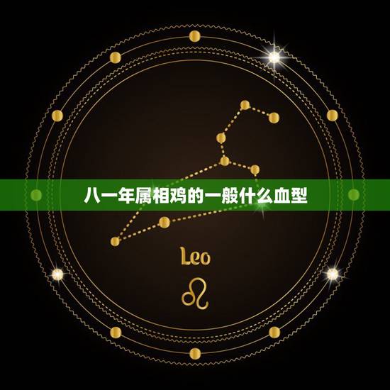 八一年属相鸡的一般什么血型,81年属鸡的是什么命? 八一年属相鸡的一般什么血型,81年属鸡的是什么命?