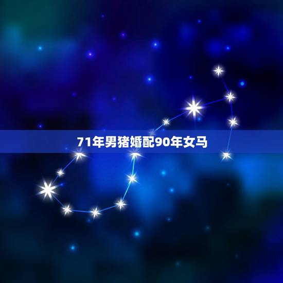71年男猪婚配90年女马，1978年属马的男配1971年属猪的女如何？