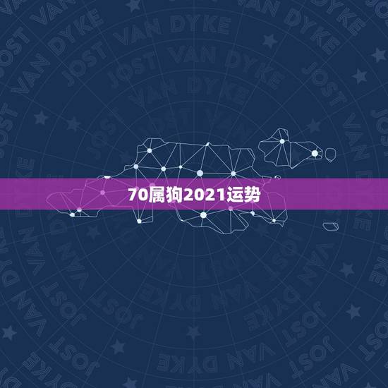 70属狗2021运势,属狗2021年运势及运程每月运程 70属狗2021运势,属狗2021年运势及运程每月运程