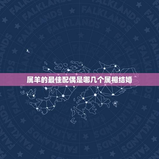 属羊的最佳配偶是哪几个属相结婚，结婚属羊与什么属相的好