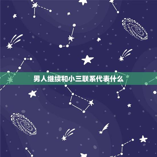 男人继续和小三联系代表什么,老公还和小三联系怎么办 男人继续和小三联系代表什么,老公还和小三联系怎么办