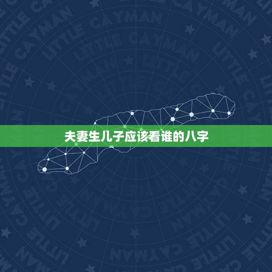 夫妻生儿子应该看谁的八字，用夫妻双方的生辰八字算什么时候有孩子