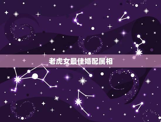 老虎女最佳婚配属相,属狗的最佳配偶属相 老虎女最佳婚配属相,属狗的最佳配偶属相