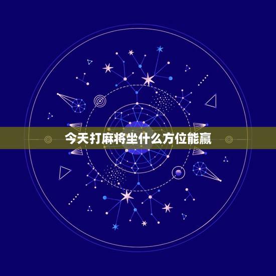 今天打麻将坐什么方位能赢,今天打麻将坐哪个方向会赢钱? 今天打麻将坐什么方位能赢,今天打麻将坐哪个方向会赢钱?