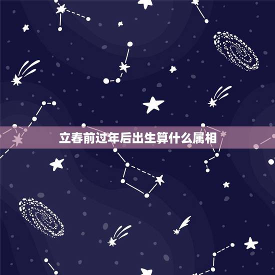 立春前过年后出生算什么属相,那么立春之后,农历春节之前这段时间出生,属 立春前过年后出生算什么属相,那么立春之后,农历春节之前这段时间出生,属