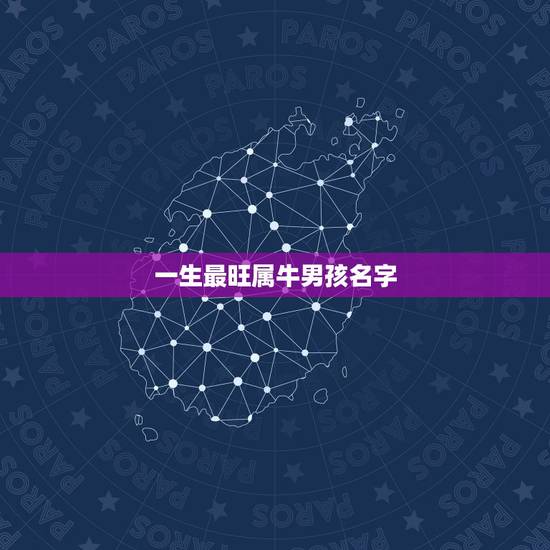 一生最旺属牛男孩名字 属牛取名带什么字好 一生最旺属牛男孩名字 属牛取名带什么字好