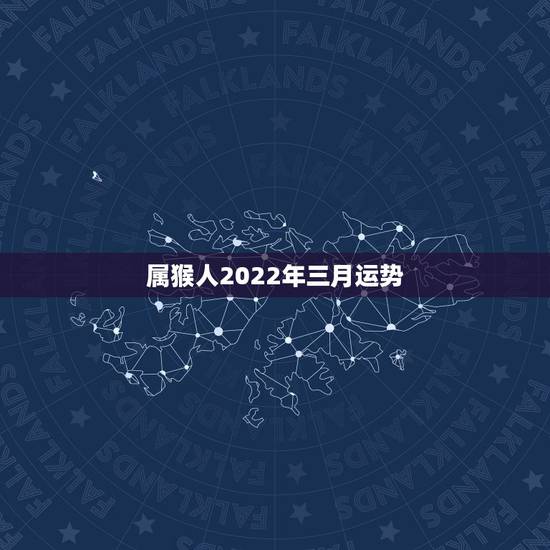 属猴人2022年三月运势,属猴人2022年运势及财运 属猴人2022年三月运势,属猴人2022年运势及财运