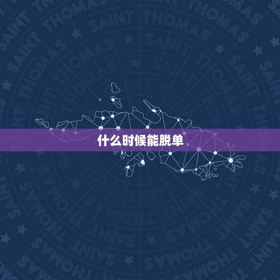什么时候能脱单,我什么时候能脱单呢? 什么时候能脱单,我什么时候能脱单呢?