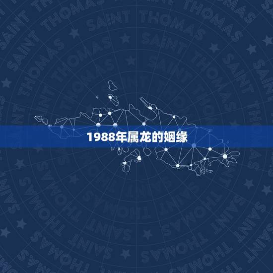 1988年属龙的姻缘,88年属龙男属龙女,姻缘好吗 1988年属龙的姻缘,88年属龙男属龙女,姻缘好吗