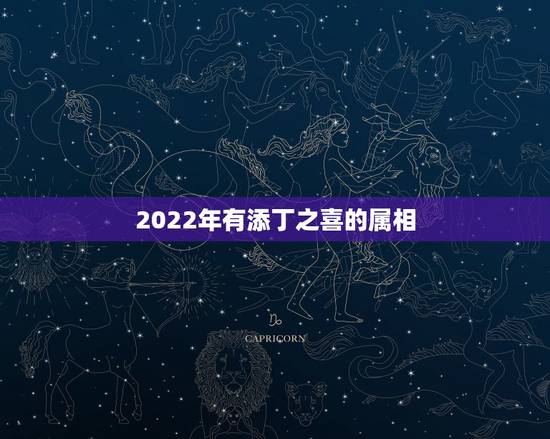 2022年有添丁之喜的属相,原来生男生女早就注定 2022年有添丁之喜的属相,原来生男生女早就注定