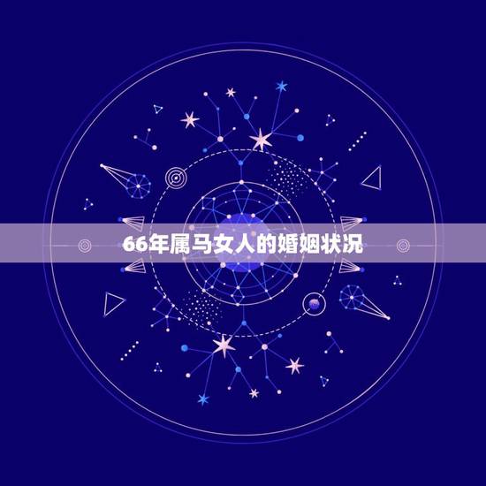 66年属马女人的婚姻状况，1966年属马2022年运势