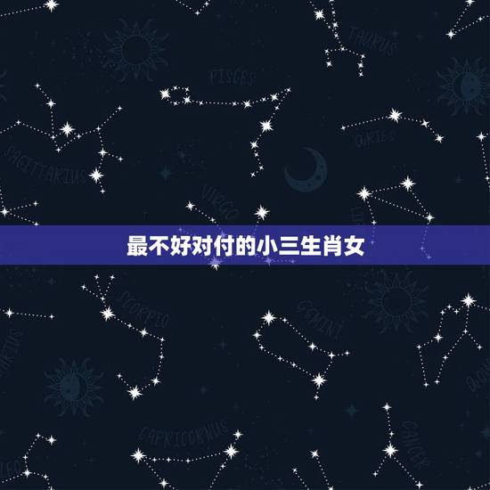 最不好对付的小三生肖女，对付小三的最好的七种方法