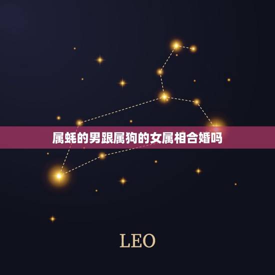 属蚝的男跟属狗的女属相合婚吗,属相婚配:男属龙和女属狗相配吗 属蚝的男跟属狗的女属相合婚吗,属相婚配:男属龙和女属狗相配吗