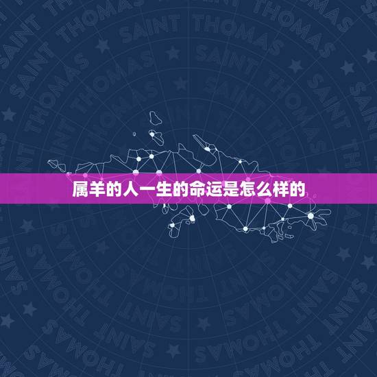 属羊的人一生的命运是怎么样的，属羊人几月命苦