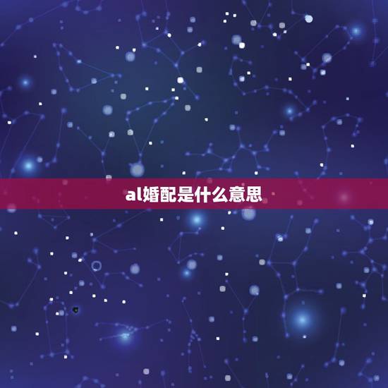 al婚配是什么意思，Al是什么意思？
