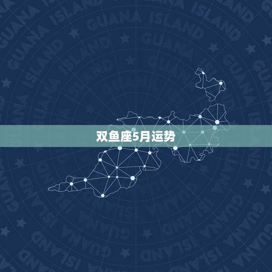 双鱼座5月运势，《星座》双鱼座每天的运气