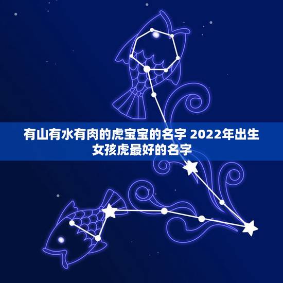 有山有水有肉的虎宝宝的名字 2022年出生女孩虎最好的名字