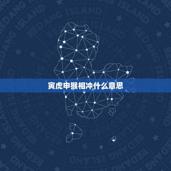 寅虎申猴相冲什么意思,虎猴属相相克如何化解 寅虎申猴相冲什么意思,虎猴属相相克如何化解