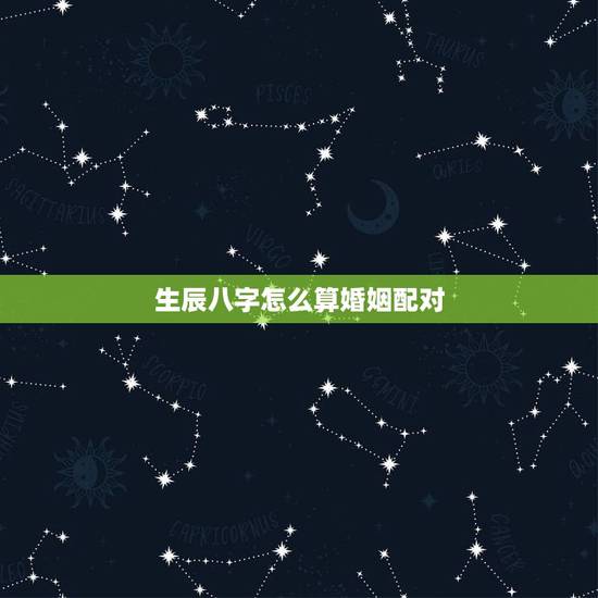 生辰八字怎么算婚姻配对,合八字婚姻免费 生辰八字怎么算婚姻配对,合八字婚姻免费
