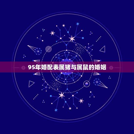 95年婚配表属猪与属鼠的婚姻，属鼠和和属猪的婚配好吗