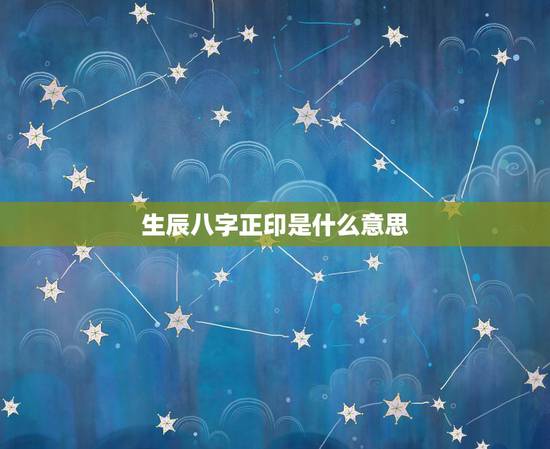 生辰八字正印是什么意思，命理中的正官是什么意思