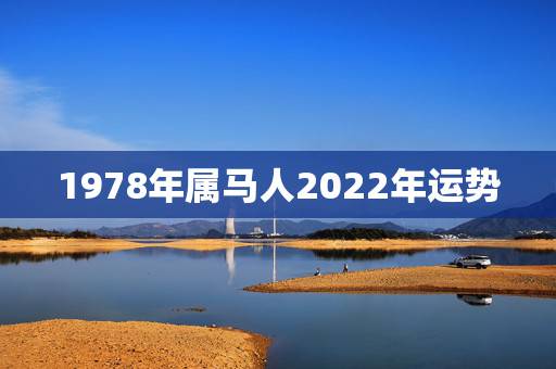 1978年属马人2022年运势，78年属马何时走大运