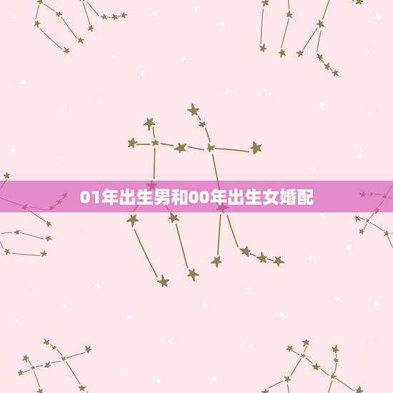 01年出生男和00年出生女婚配,2001年属蛇的婚配 01年出生男和00年出生女婚配,2001年属蛇的婚配