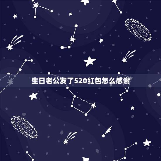 生日老公发了520红包怎么感谢，谢谢老公的生日红包的经典语句