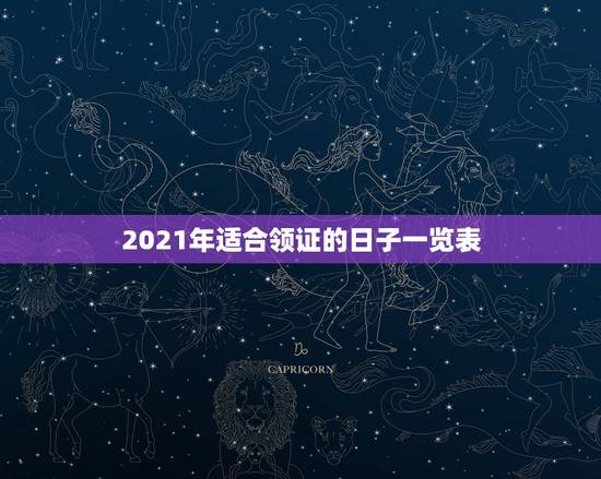 2021年适合领证的日子一览表，2021年适合登记结婚的好日子