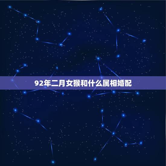 92年二月女猴和什么属相婚配,92年属猴男和92年属猴女相配吗 92年二月女猴和什么属相婚配,92年属猴男和92年属猴女相配吗