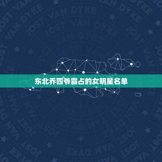 东北乔四爷霸占的女明星名单,乔四玩过的女明星都有谁及乔四爷出殡车队 东北乔四爷霸占的女明星名单,乔四玩过的女明星都有谁及乔四爷出殡车队
