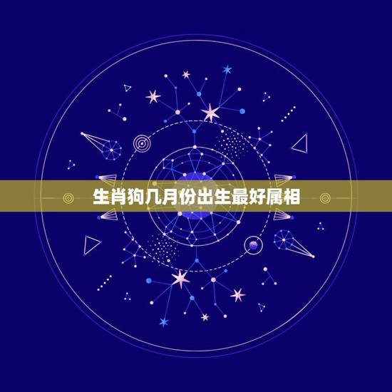 生肖狗几月份出生最好属相，属狗的几月出生最好