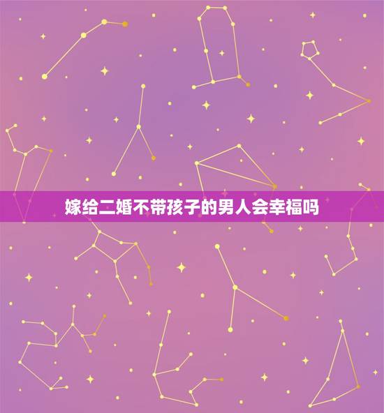 嫁给二婚不带孩子的男人会幸福吗，嫁给一个二婚带孩子的男人会幸福吗