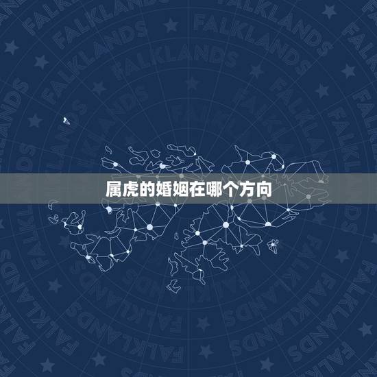 属虎的婚姻在哪个方向,属与属虎的婚姻如何 属虎的婚姻在哪个方向,属与属虎的婚姻如何