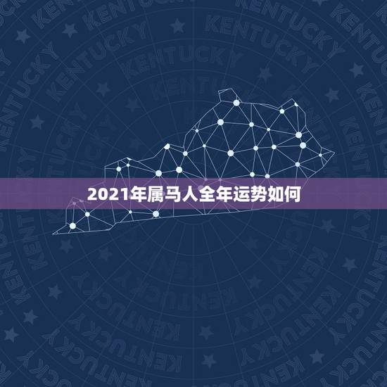 2021年属马人全年运势如何，2021年属马人的运势及运程？