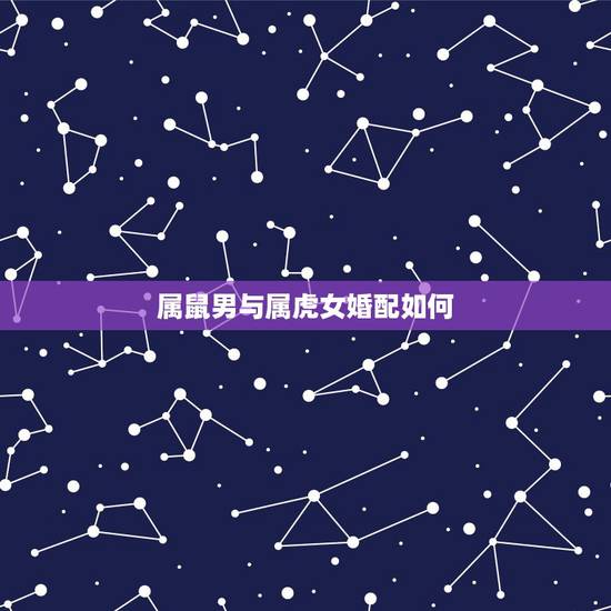 属鼠男与属虎女婚配如何，属虎女和属鼠男适合不？
