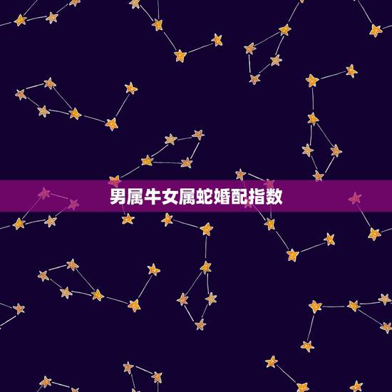男属牛女属蛇婚配指数,男属牛与女属蛇配吗 男属牛女属蛇婚配指数,男属牛与女属蛇配吗