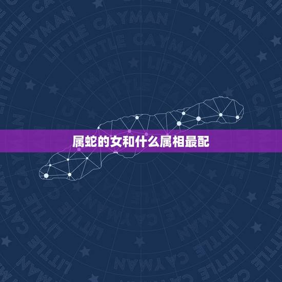 属蛇的女和什么属相最配,蛇和什么生肖配对好吗? 属蛇的女和什么属相最配,蛇和什么生肖配对好吗?