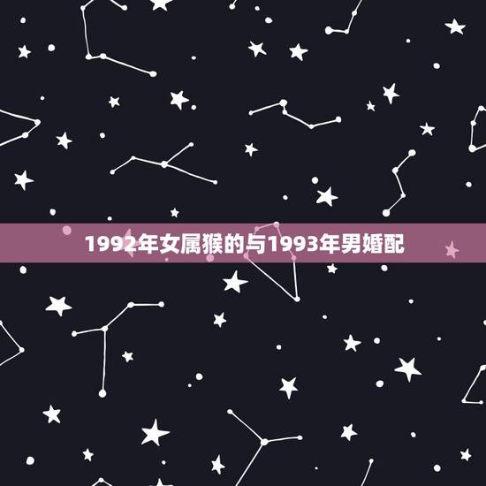1992年女属猴的与1993年男婚配，92年属猴女和93年属鸡男感情配