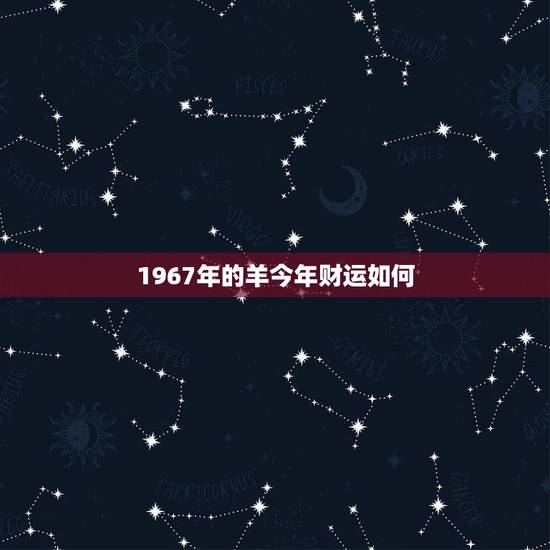 1967年的羊今年财运如何，1967年属羊的寿命预测