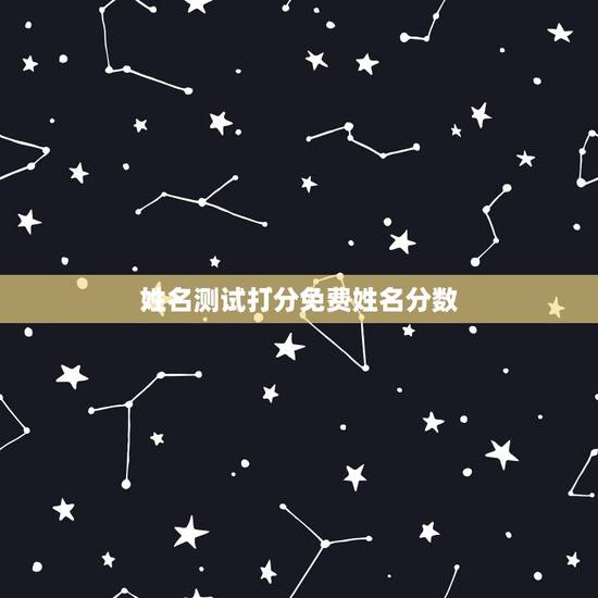 姓名测试打分免费姓名分数，免费起名字测试打分