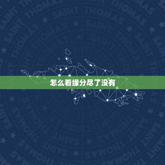 怎么看缘分尽了没有,怎样知道两个人的缘分尽了 怎么看缘分尽了没有,怎样知道两个人的缘分尽了