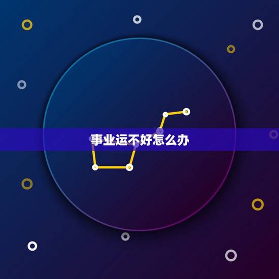 事业运不好怎么办，事业不顺怎么办，一直很努力就是不顺怎么办？