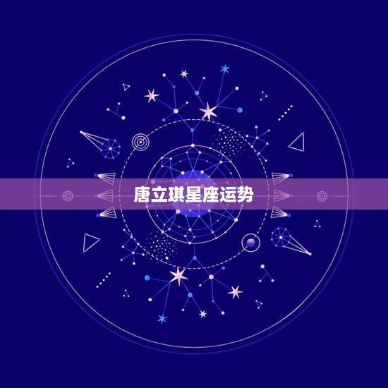 唐立琪星座运势,唐立淇2017星座运势是真的吗 唐立琪星座运势,唐立淇2017星座运势是真的吗