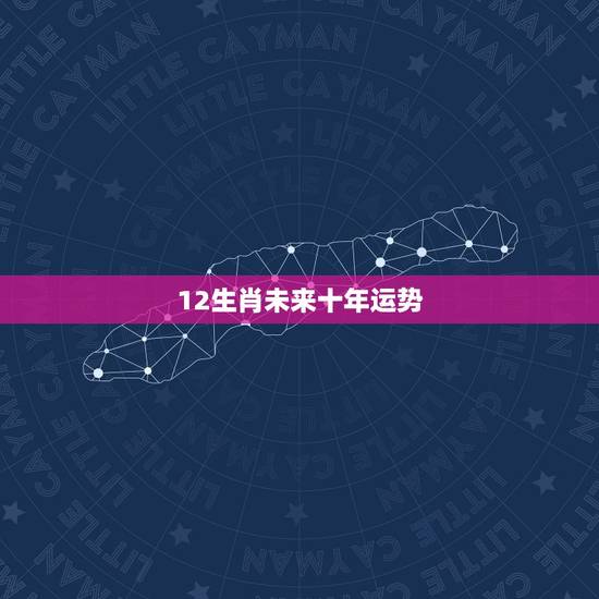 12生肖未来十年运势,2021十二生肖的全年运势 12生肖未来十年运势,2021十二生肖的全年运势
