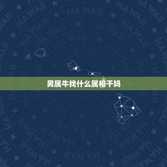 男属牛找什么属相干妈,属牛的男孩,找什么属相的干妈或干爹 男属牛找什么属相干妈,属牛的男孩,找什么属相的干妈或干爹