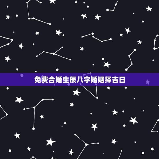 免费合婚生辰八字婚姻择吉日，八字合婚 定吉日