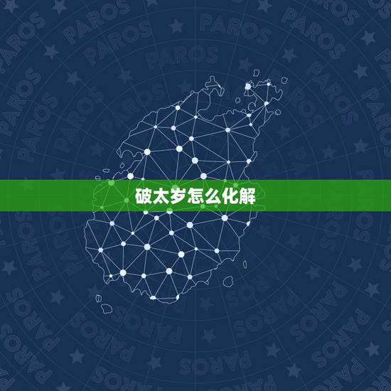 破太岁怎么化解,如何化解太岁年破太岁? 破太岁怎么化解,如何化解太岁年破太岁?