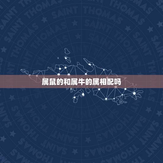 属鼠的和属牛的属相配吗,属牛的与属鼠的相配吗 属鼠的和属牛的属相配吗,属牛的与属鼠的相配吗