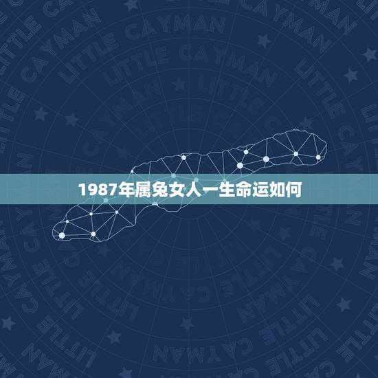 1987年属兔女人一生命运如何,1990年属兔的女性的命运如何 1987年属兔女人一生命运如何,1990年属兔的女性的命运如何